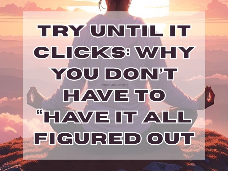 ️Try Until It Clicks: Why You Don’t Have to “Have It All Figured&nbsp;Out